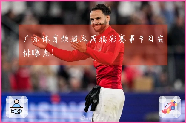 广东体育频道本周精彩赛事节目安排曝光！